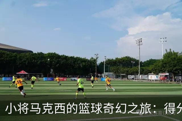 小将马克西的篮球奇幻之旅：得分王者，抢断大师！